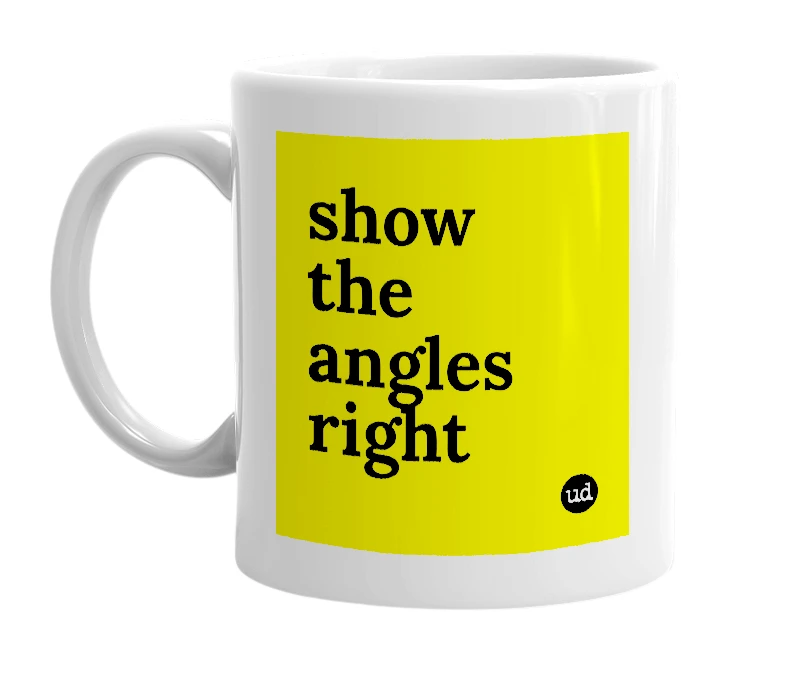 White mug with 'show the angles right' in bold black letters