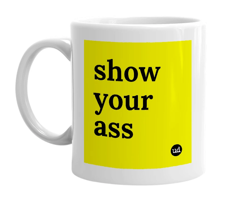 White mug with 'show your ass' in bold black letters