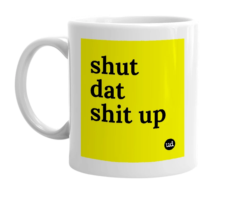 White mug with 'shut dat shit up' in bold black letters