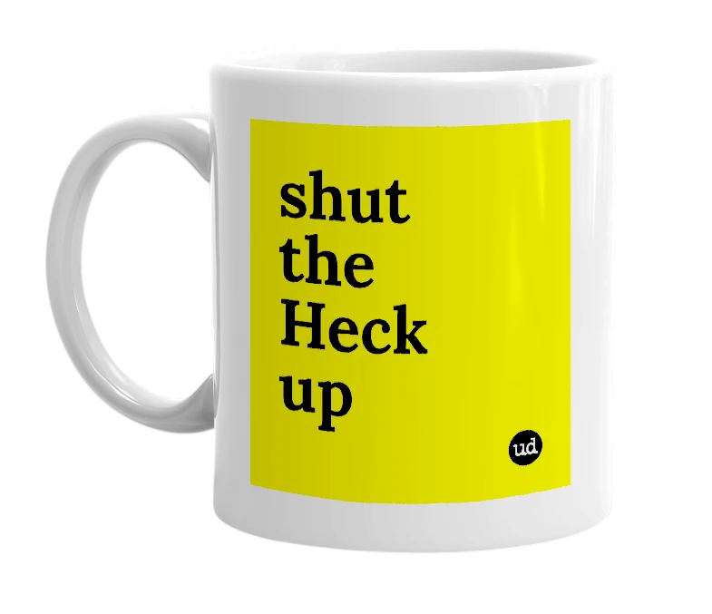 White mug with 'shut the Heck up' in bold black letters