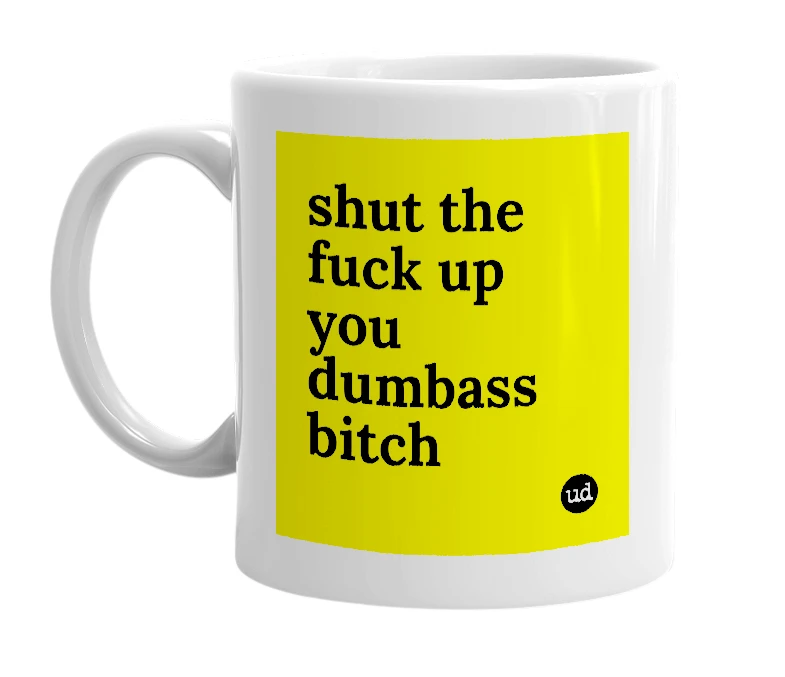 White mug with 'shut the fuck up you dumbass bitch' in bold black letters