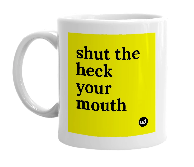 White mug with 'shut the heck your mouth' in bold black letters