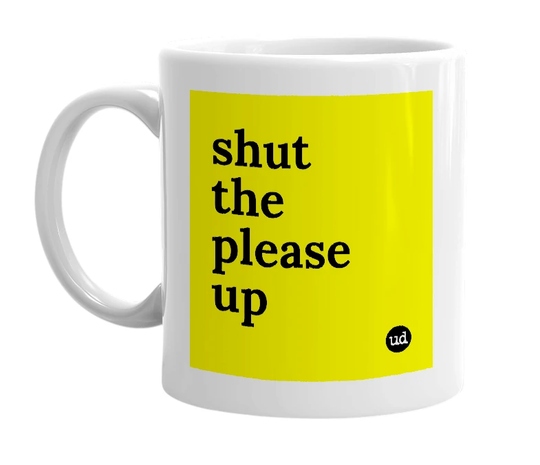White mug with 'shut the please up' in bold black letters