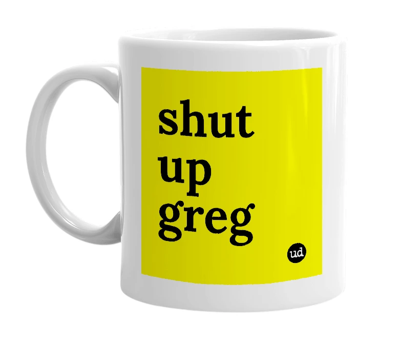 White mug with 'shut up greg' in bold black letters