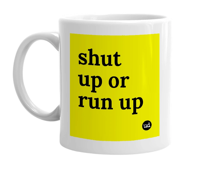 White mug with 'shut up or run up' in bold black letters