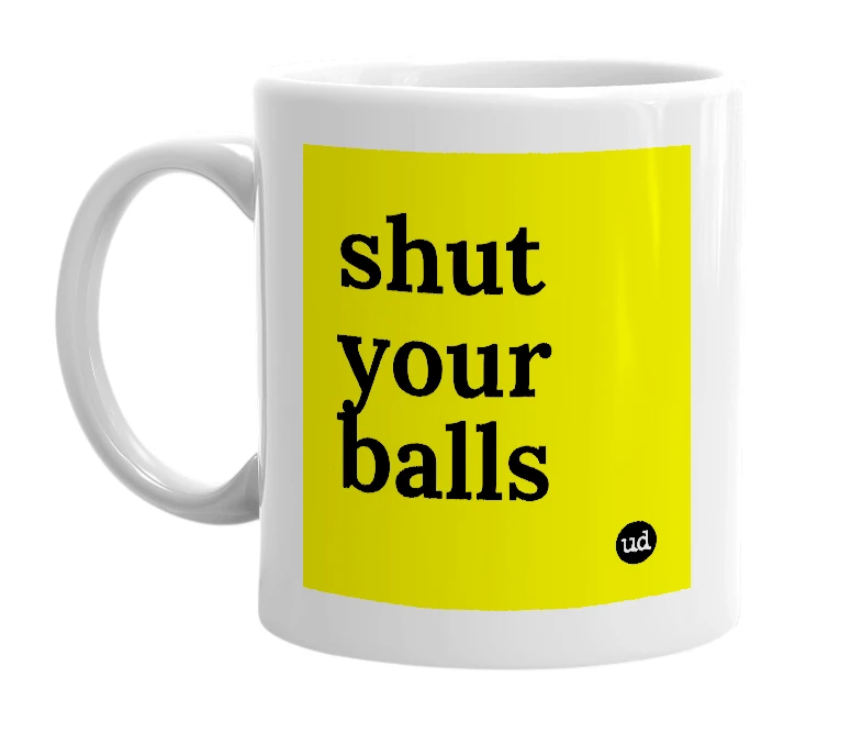 White mug with 'shut your balls' in bold black letters