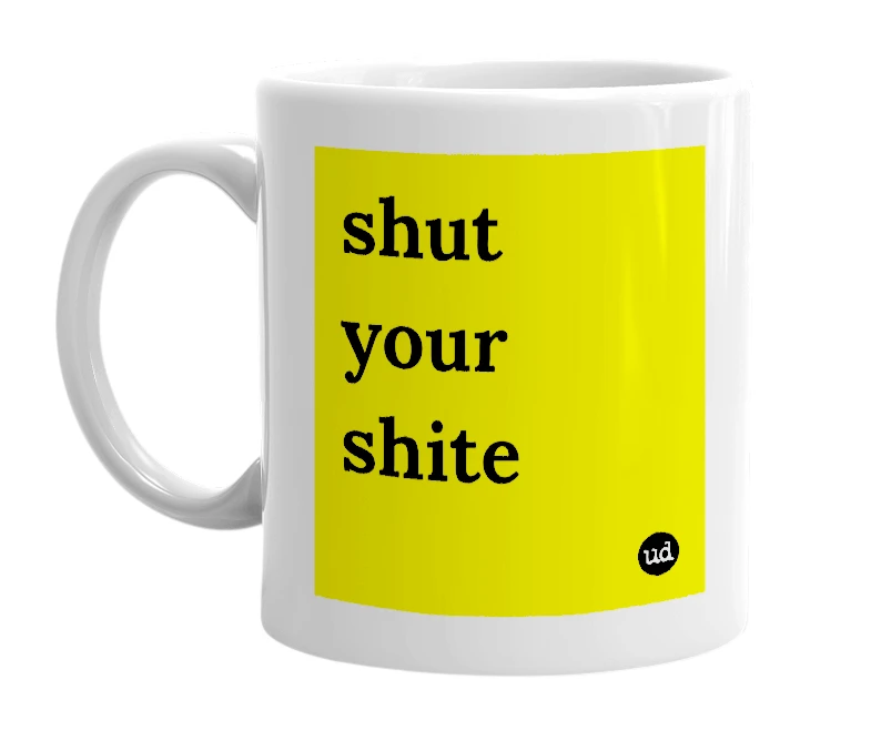 White mug with 'shut your shite' in bold black letters