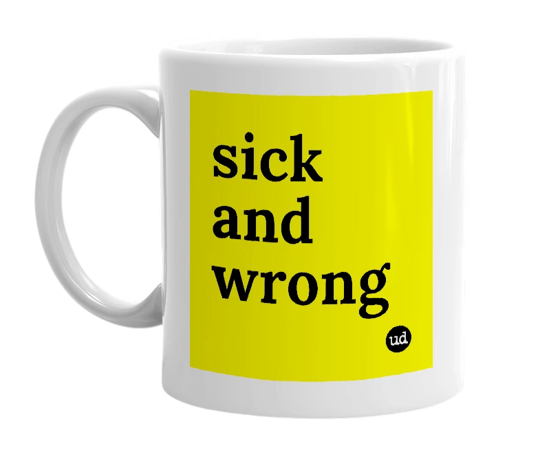 White mug with 'sick and wrong' in bold black letters