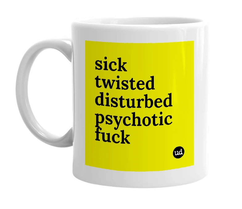 White mug with 'sick twisted disturbed psychotic fuck' in bold black letters