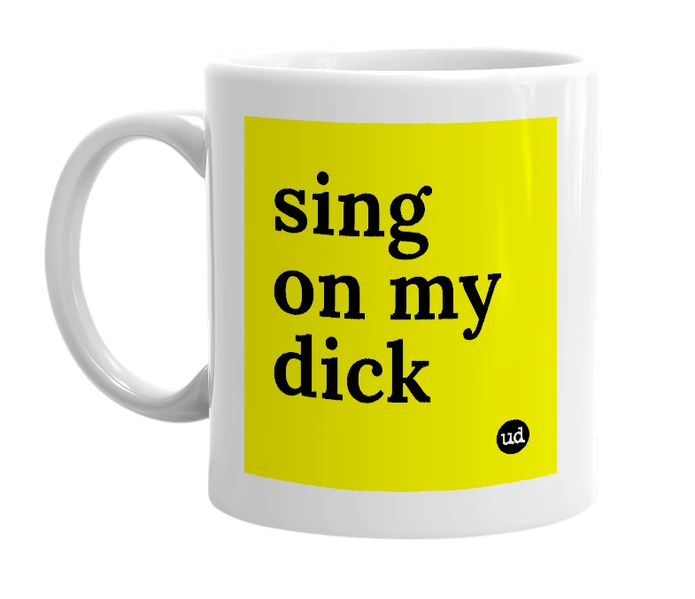 White mug with 'sing on my dick' in bold black letters