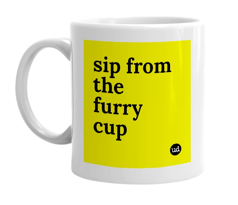 White mug with 'sip from the furry cup' in bold black letters