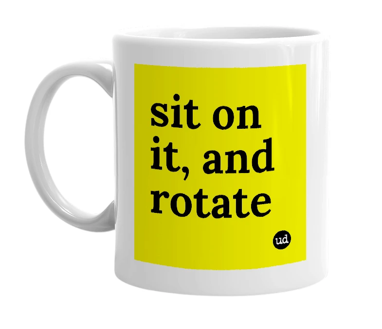 White mug with 'sit on it, and rotate' in bold black letters