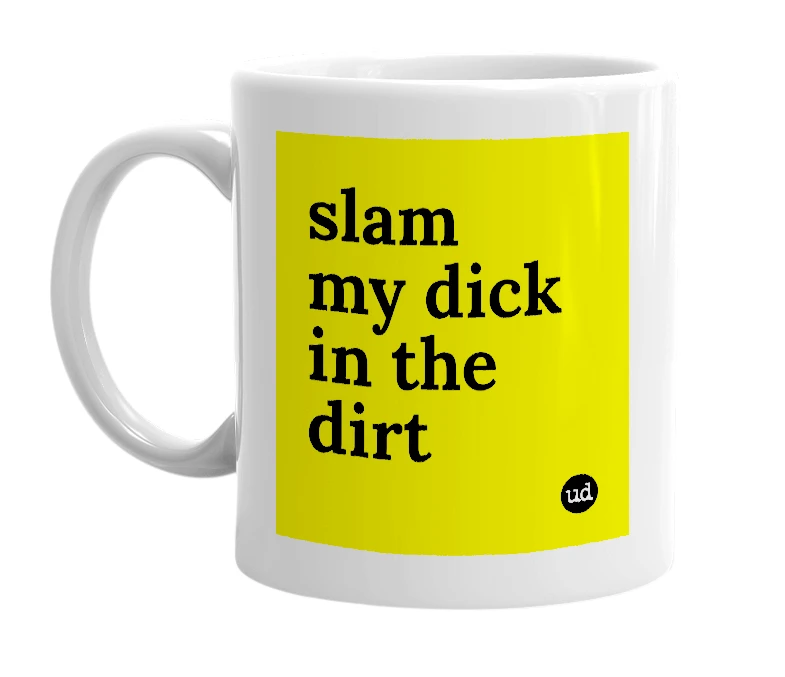 White mug with 'slam my dick in the dirt' in bold black letters