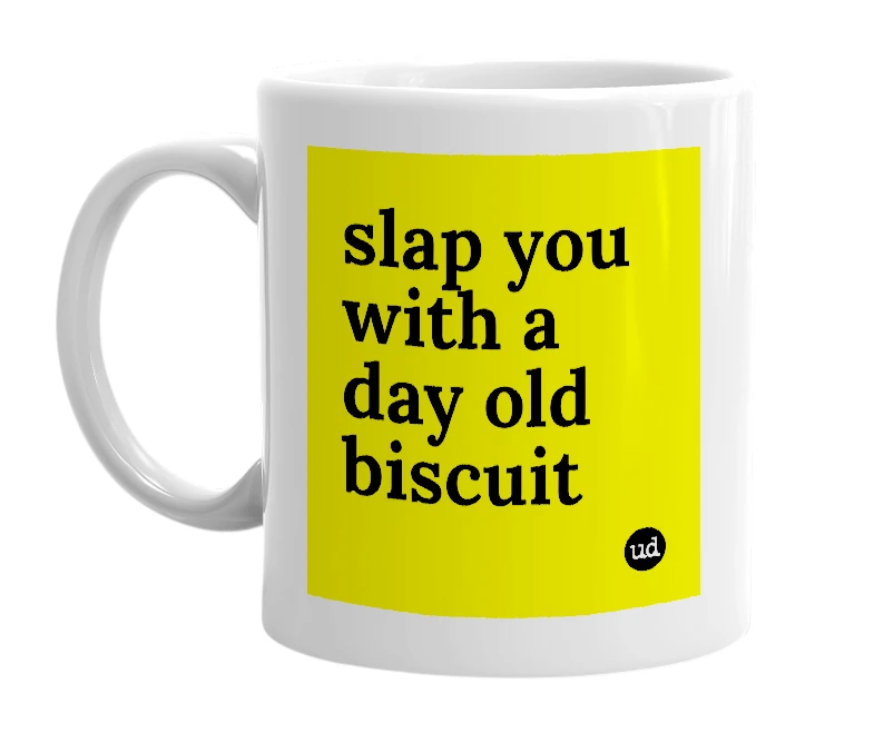 White mug with 'slap you with a day old biscuit' in bold black letters