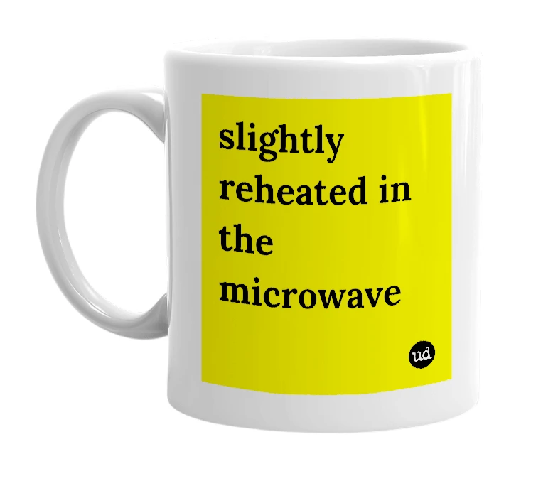 White mug with 'slightly reheated in the microwave' in bold black letters