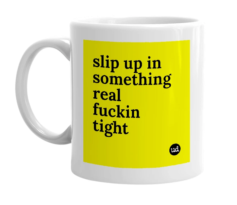White mug with 'slip up in something real fuckin tight' in bold black letters