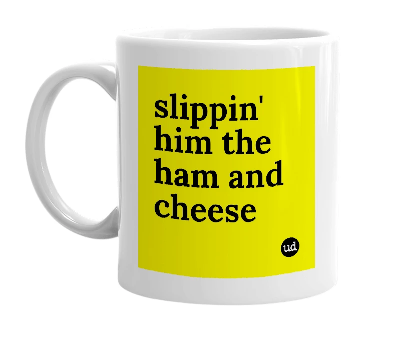 White mug with 'slippin' him the ham and cheese' in bold black letters