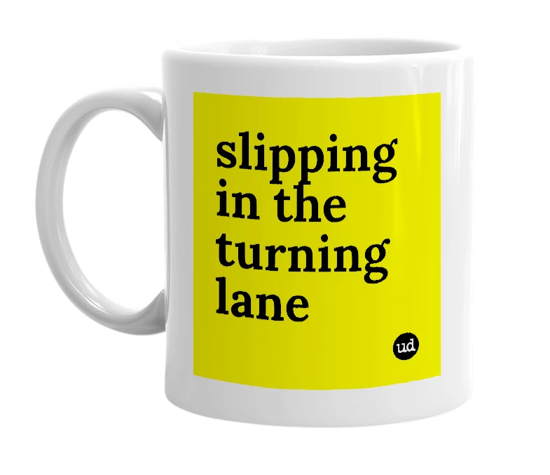 White mug with 'slipping in the turning lane' in bold black letters
