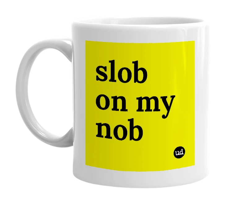 White mug with 'slob on my nob' in bold black letters