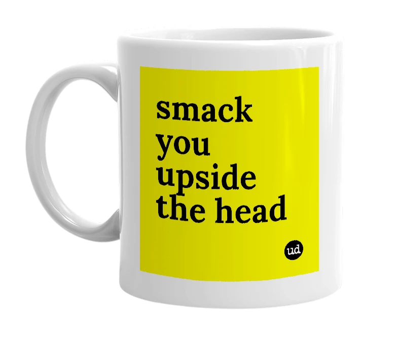 White mug with 'smack you upside the head' in bold black letters