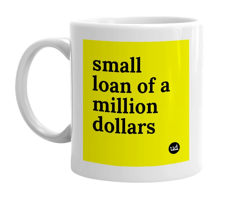 White mug with 'small loan of a million dollars' in bold black letters