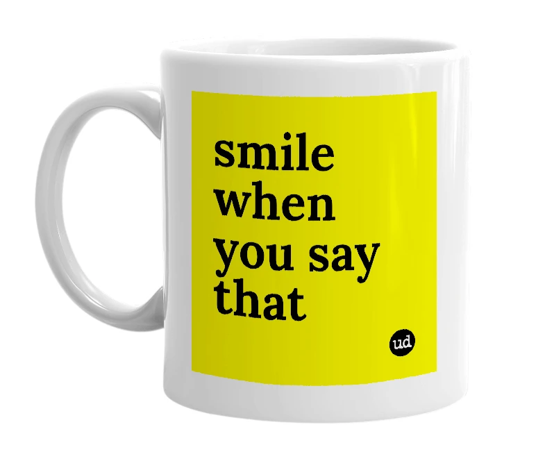 White mug with 'smile when you say that' in bold black letters