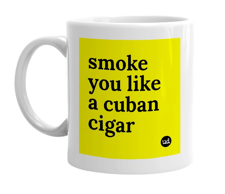 White mug with 'smoke you like a cuban cigar' in bold black letters