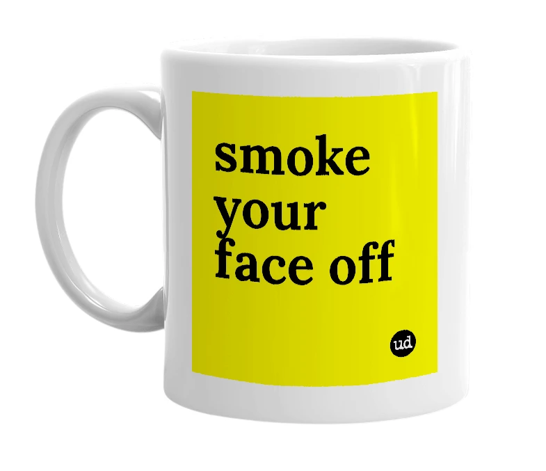 White mug with 'smoke your face off' in bold black letters