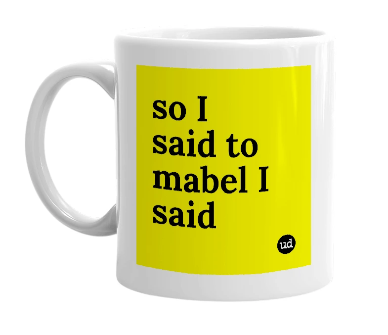 White mug with 'so I said to mabel I said' in bold black letters