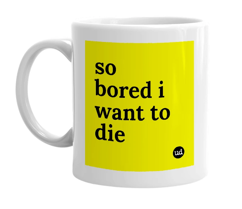 White mug with 'so bored i want to die' in bold black letters