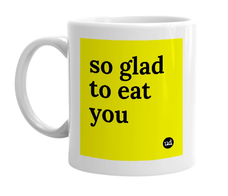 White mug with 'so glad to eat you' in bold black letters
