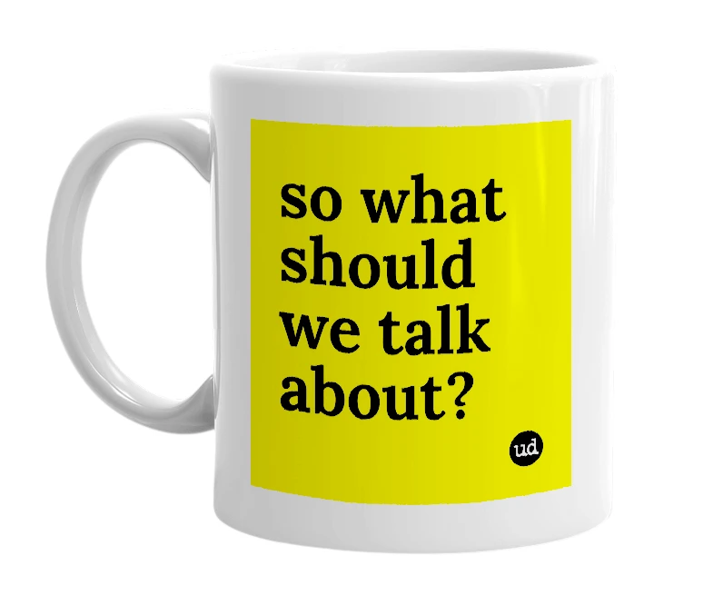 White mug with 'so what should we talk about?' in bold black letters