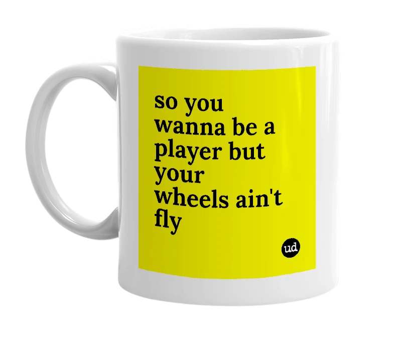 White mug with 'so you wanna be a player but your wheels ain't fly' in bold black letters
