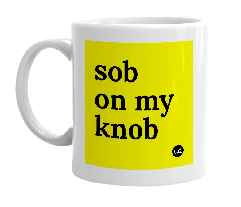 White mug with 'sob on my knob' in bold black letters
