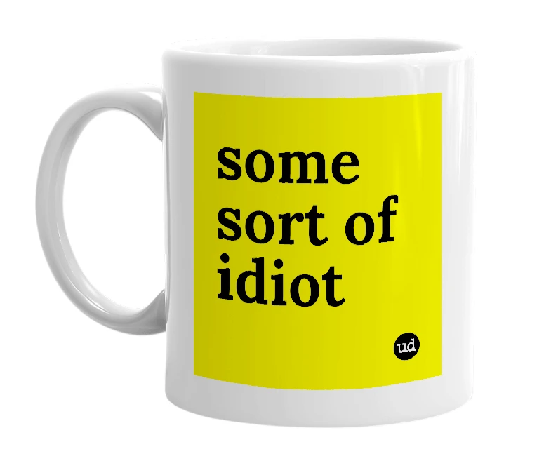 White mug with 'some sort of idiot' in bold black letters