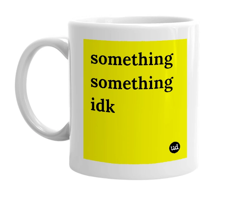 White mug with 'something something idk' in bold black letters