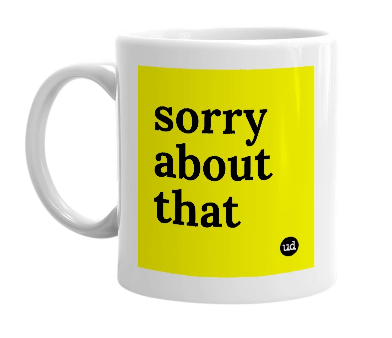White mug with 'sorry about that' in bold black letters