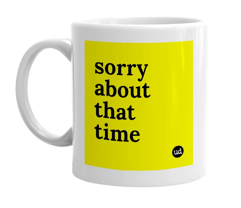 White mug with 'sorry about that time' in bold black letters