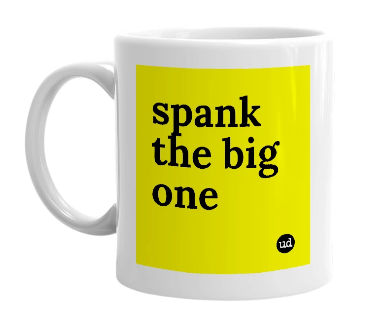 White mug with 'spank the big one' in bold black letters