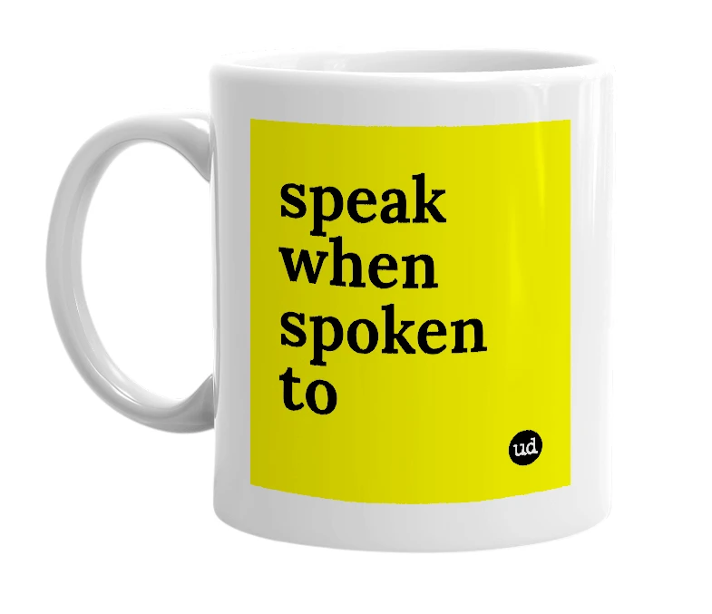 White mug with 'speak when spoken to' in bold black letters