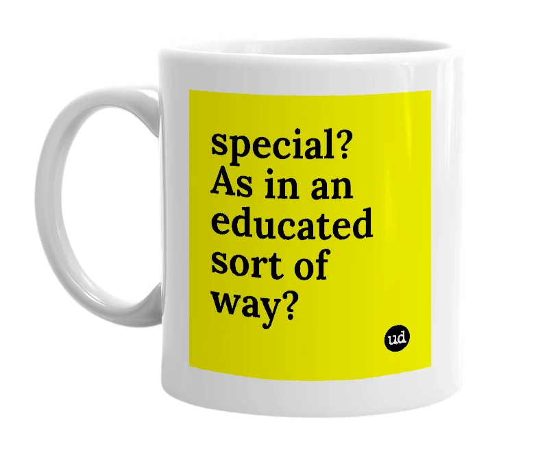 White mug with 'special? As in an educated sort of way?' in bold black letters