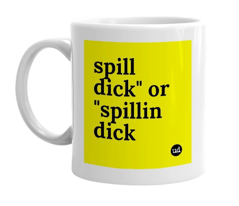 White mug with 'spill dick" or "spillin dick' in bold black letters
