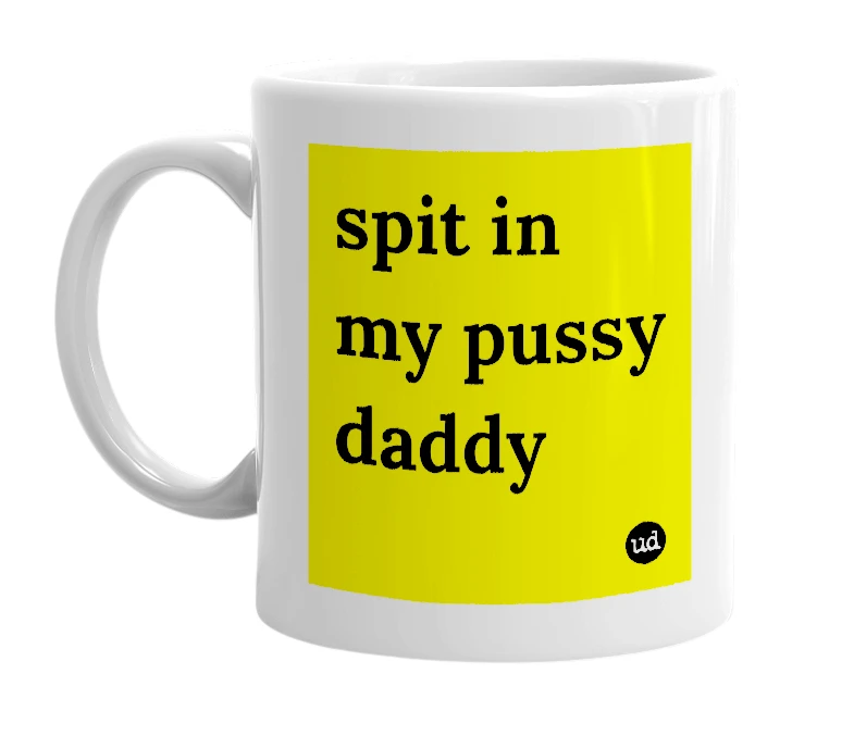 White mug with 'spit in my pussy daddy' in bold black letters