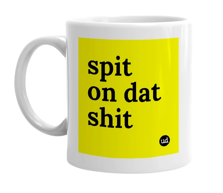 White mug with 'spit on dat shit' in bold black letters