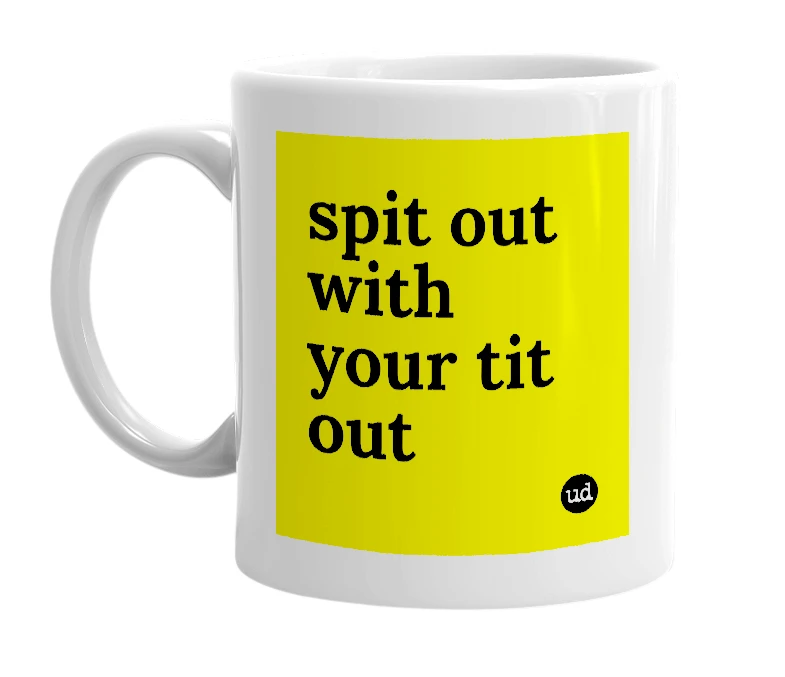 White mug with 'spit out with your tit out' in bold black letters