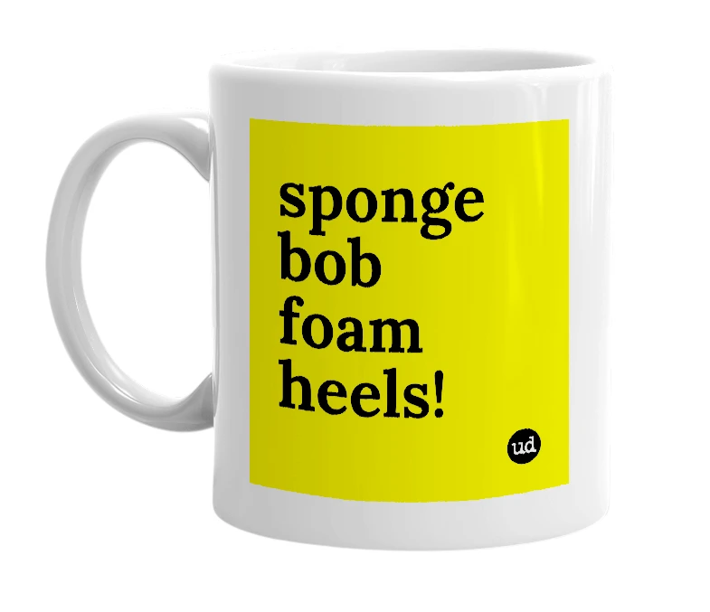 White mug with 'sponge bob foam heels!' in bold black letters