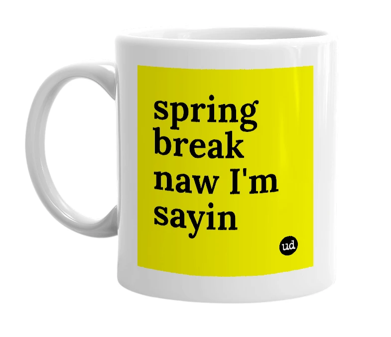 White mug with 'spring break naw I'm sayin' in bold black letters