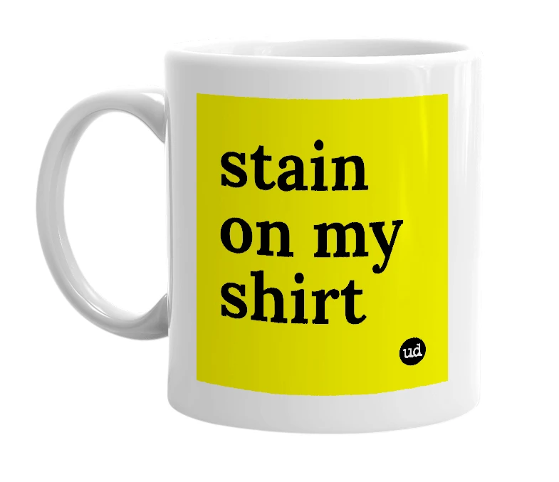 White mug with 'stain on my shirt' in bold black letters