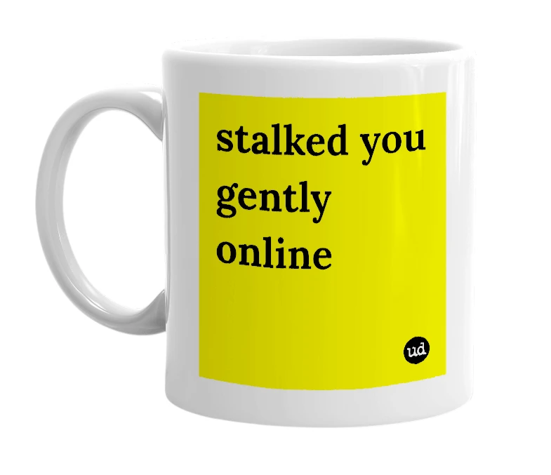 White mug with 'stalked you gently online' in bold black letters