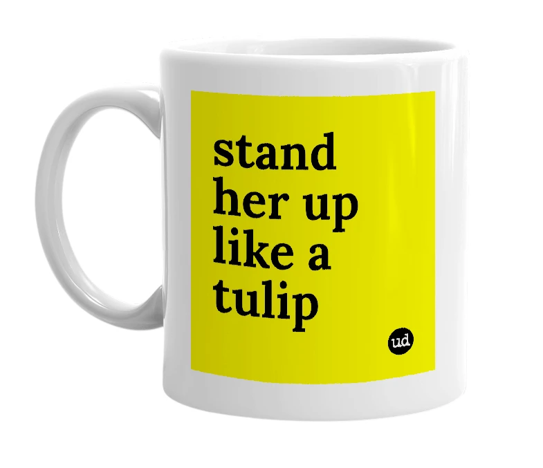 White mug with 'stand her up like a tulip' in bold black letters